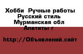 Хобби. Ручные работы Русский стиль. Мурманская обл.,Апатиты г.